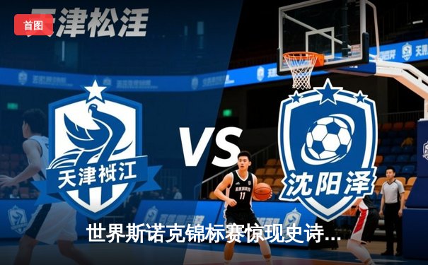 世界斯诺克锦标赛惊现史诗级逆转 新星赵心童18-17绝杀卫冕冠军