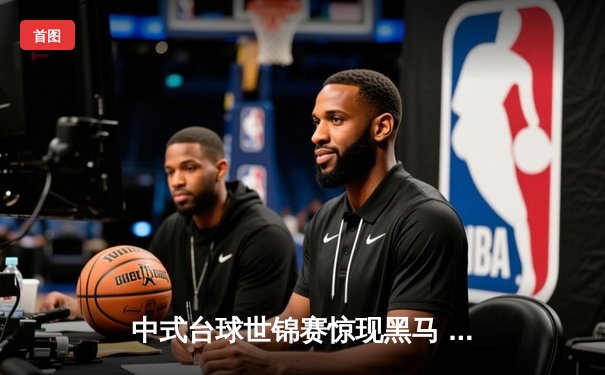 中式台球世锦赛惊现黑马 独牙台球桌见证新王加冕