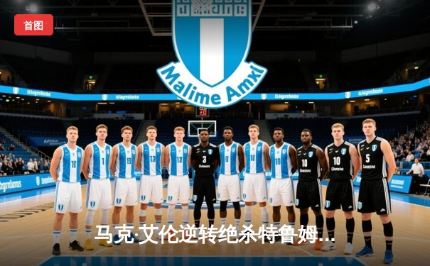 马克·艾伦逆转绝杀特鲁姆普，德国大师赛上演惊心动魄决赛