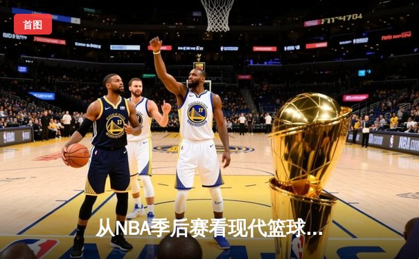 从NBA季后赛看现代篮球的战术演变：数据分析如何重塑比赛格局