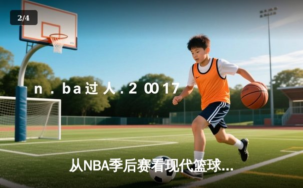 从NBA季后赛看现代篮球的战术演变：数据分析如何重塑比赛格局 - 2