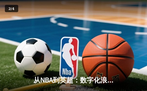 从NBA到英超：数字化浪潮如何重塑现代体育产业格局 - 2