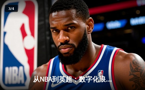 从NBA到英超：数字化浪潮如何重塑现代体育产业格局 - 3