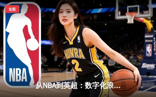 从NBA到英超：数字化浪潮如何重塑现代体育产业格局