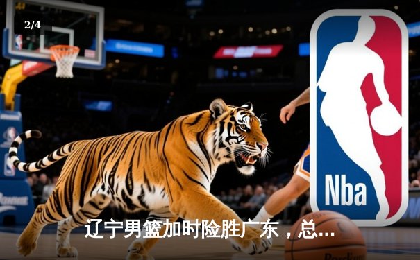 辽宁男篮加时险胜广东，总决赛G3上演惊天逆转 - 2