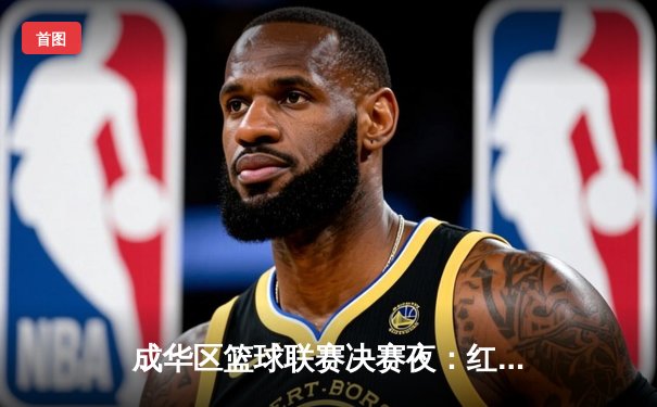 成华区篮球联赛决赛夜：红星中学加时绝杀卫冕冠军，王浩狂砍42分创纪录