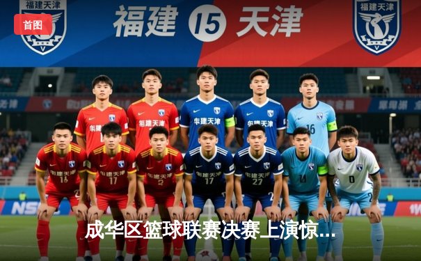 成华区篮球联赛决赛上演惊天逆转，红星队加时赛三分绝杀卫冕冠军