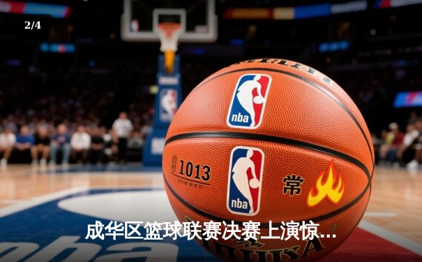 成华区篮球联赛决赛上演惊天逆转，红星队加时赛三分绝杀卫冕冠军 - 2