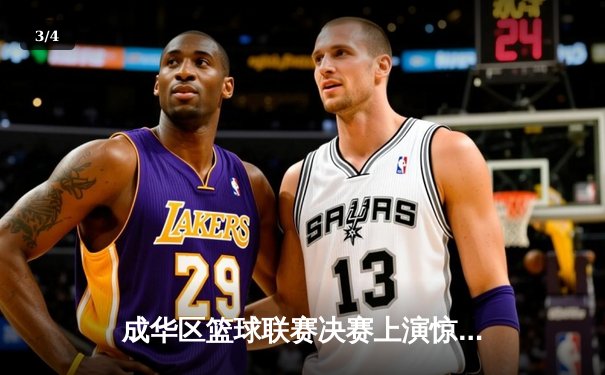 成华区篮球联赛决赛上演惊天逆转，红星队加时赛三分绝杀卫冕冠军 - 3