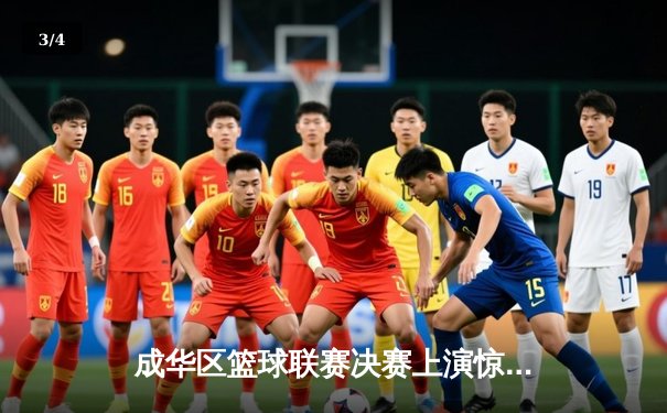 成华区篮球联赛决赛上演惊天逆转，红星队加时赛三分绝杀卫冕冠军 - 3