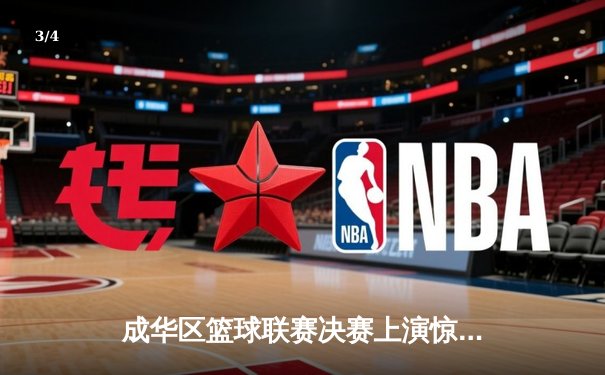 成华区篮球联赛决赛上演惊天逆转，红星队加时赛三分绝杀卫冕冠军 - 3