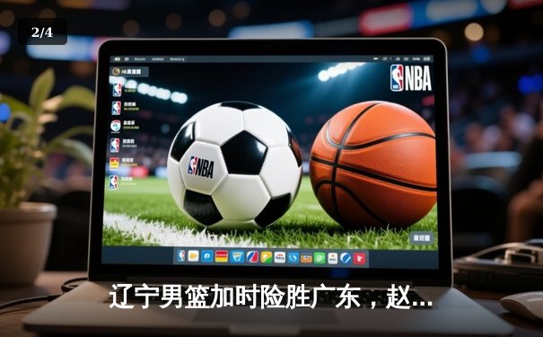 辽宁男篮加时险胜广东，赵继伟33分率队夺赛点 - 2