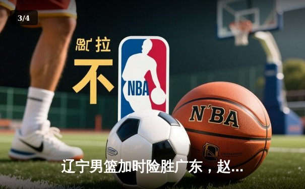 辽宁男篮加时险胜广东，赵继伟33分率队夺赛点 - 3