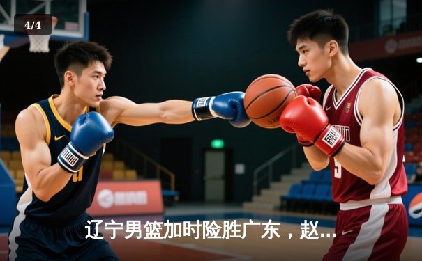 辽宁男篮加时险胜广东，赵继伟33分率队夺赛点 - 4