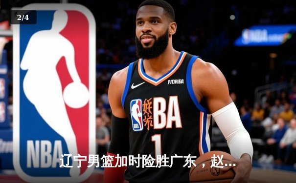 辽宁男篮加时险胜广东，赵继伟33分率队夺赛点 - 2