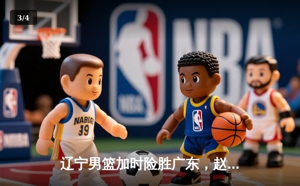 辽宁男篮加时险胜广东，赵继伟33分率队夺赛点 - 3