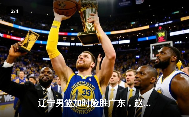 辽宁男篮加时险胜广东，赵继伟33分率队夺赛点 - 2