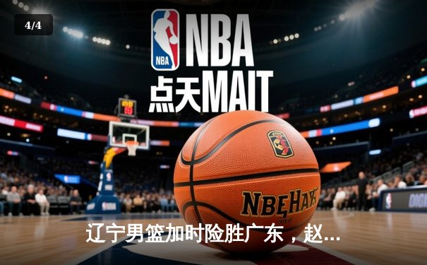 辽宁男篮加时险胜广东，赵继伟33分率队夺赛点 - 4