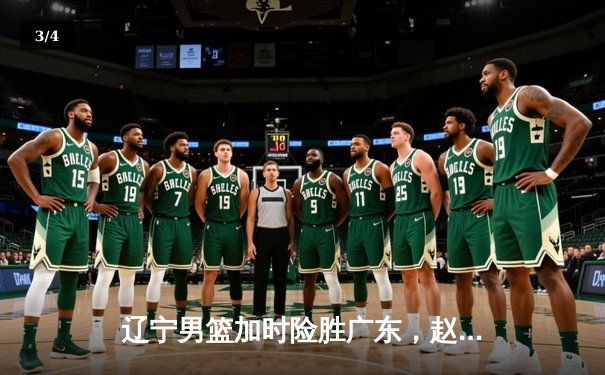 辽宁男篮加时险胜广东，赵继伟33分率队夺赛点 - 3