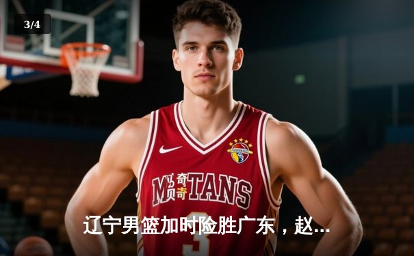 辽宁男篮加时险胜广东，赵继伟33分率队夺赛点 - 3