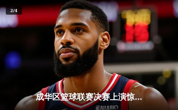 成华区篮球联赛决赛上演惊天逆转，红星队加时赛三分绝杀卫冕冠军 - 2