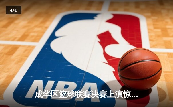 成华区篮球联赛决赛上演惊天逆转，红星队加时赛三分绝杀卫冕冠军 - 4
