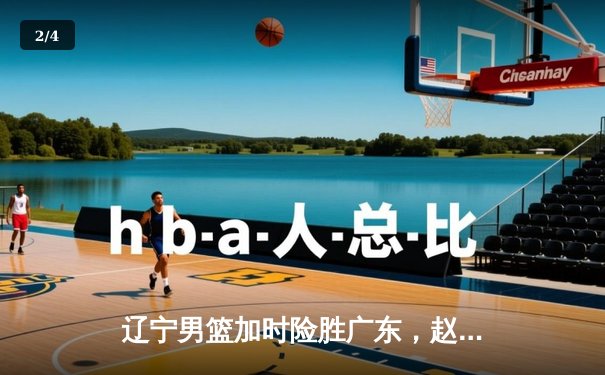 辽宁男篮加时险胜广东，赵继伟33分率队夺赛点 - 2