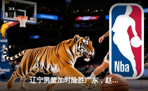 辽宁男篮加时险胜广东，赵继伟33分率队夺赛点 - 3